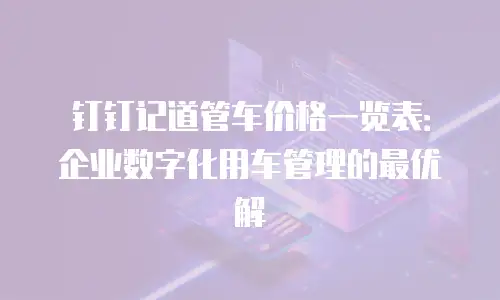 钉钉记道管车价格一览表：企业数字化用车管理的最优解