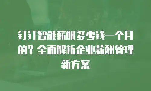 钉钉智能薪酬多少钱一个月的？全面解析企业薪酬管理新方案