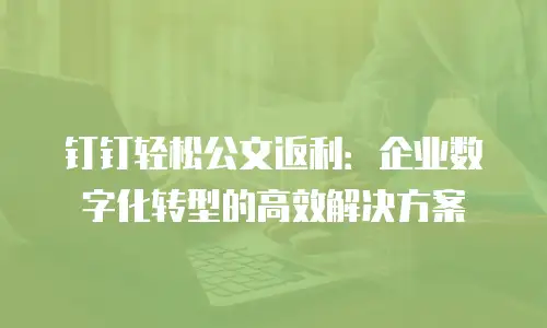 钉钉轻松公文返利：企业数字化转型的高效解决方案
