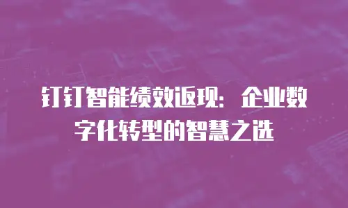 钉钉智能绩效返现：企业数字化转型的智慧之选