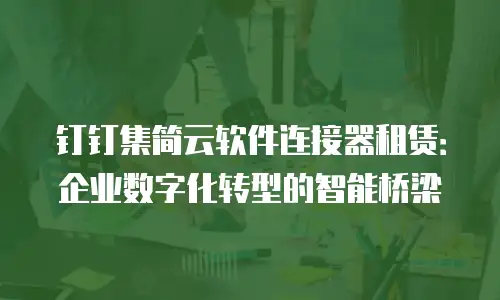 钉钉集简云软件连接器租赁：企业数字化转型的智能桥梁