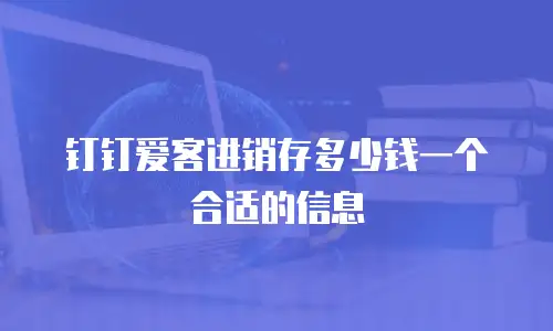 钉钉爱客进销存多少钱一个合适的信息