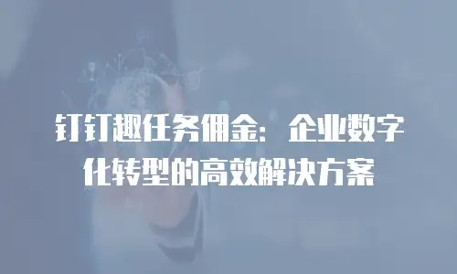 钉钉趣任务佣金：企业数字化转型的高效解决方案