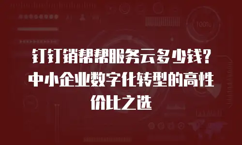 钉钉销帮帮服务云多少钱？中小企业数字化转型的高性价比之选