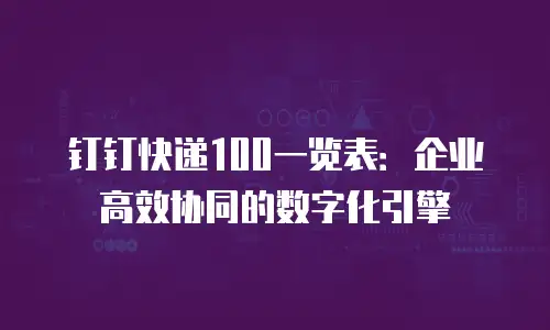 钉钉快递100一览表：企业高效协同的数字化引擎