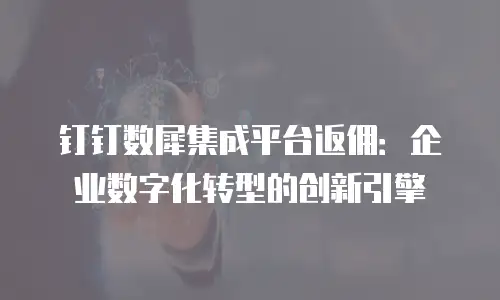 钉钉数犀集成平台返佣：企业数字化转型的创新引擎
