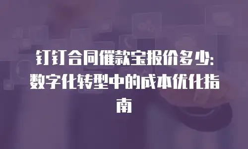 钉钉合同催款宝报价多少：数字化转型中的成本优化指南