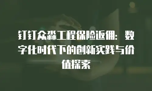 钉钉众淼工程保险返佣：数字化时代下的创新实践与价值探索