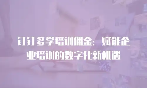 钉钉多学培训佣金：赋能企业培训的数字化新机遇