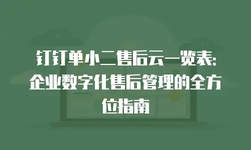 钉钉单小二售后云一览表：企业数字化售后管理的全方位指南