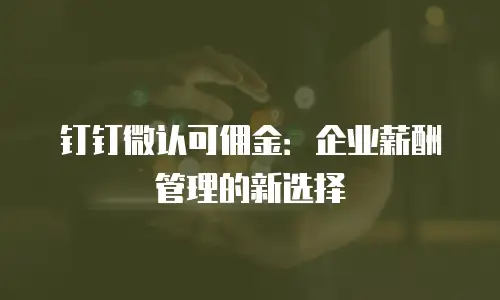钉钉微认可佣金：企业薪酬管理的新选择
