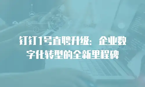 钉钉1号直聘升级：企业数字化转型的全新里程碑