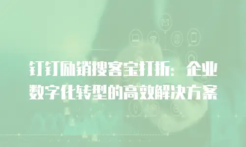 钉钉励销搜客宝打折：企业数字化转型的高效解决方案