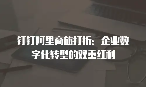 钉钉阿里商旅打折：企业数字化转型的双重红利