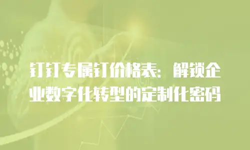 钉钉专属钉价格表：解锁企业数字化转型的定制化密码