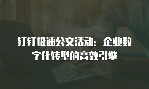 钉钉极速公文活动：企业数字化转型的高效引擎