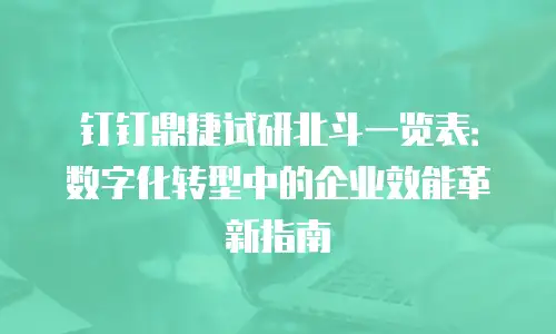钉钉鼎捷试研北斗一览表：数字化转型中的企业效能革新指南