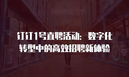 钉钉1号直聘活动：数字化转型中的高效招聘新体验