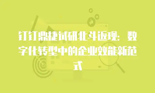 钉钉鼎捷试研北斗返现：数字化转型中的企业效能新范式