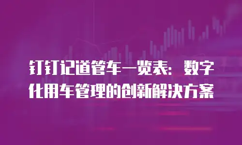 钉钉记道管车一览表：数字化用车管理的创新解决方案