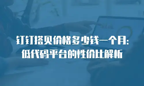 钉钉搭贝价格多少钱一个月：低代码平台的性价比解析
