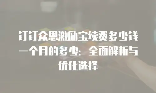 钉钉众恩激励宝续费多少钱一个月的多少：全面解析与优化选择