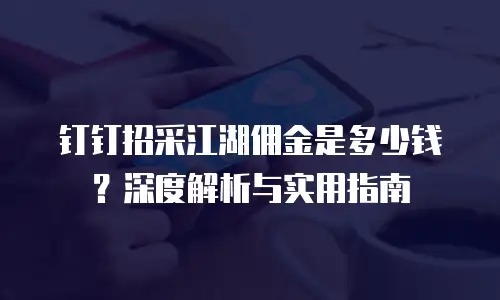 钉钉招采江湖佣金是多少钱？深度解析与实用指南