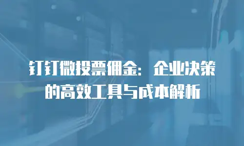 钉钉微投票佣金：企业决策的高效工具与成本解析