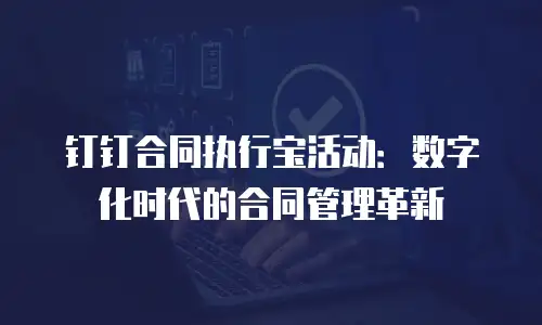 钉钉合同执行宝活动：数字化时代的合同管理革新
