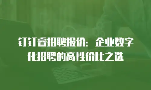 钉钉睿招聘报价：企业数字化招聘的高性价比之选