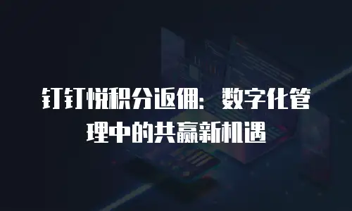 钉钉悦积分返佣：数字化管理中的共赢新机遇