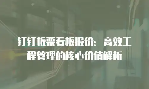 钉钉板栗看板报价：高效工程管理的核心价值解析
