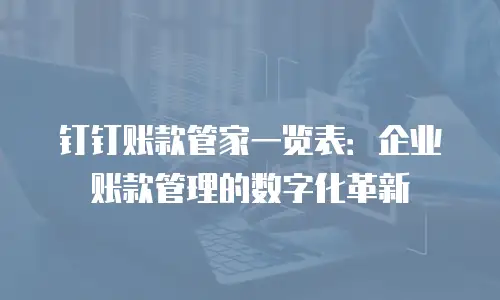 钉钉账款管家一览表：企业账款管理的数字化革新