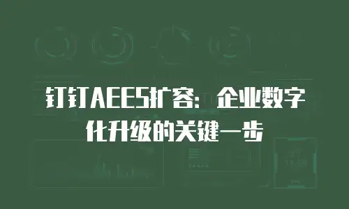 钉钉AEES扩容：企业数字化升级的关键一步