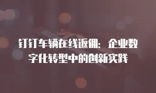 钉钉车辆在线返佣：企业数字化转型中的创新实践