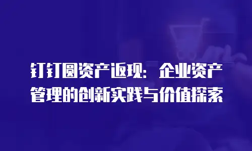 钉钉圆资产返现：企业资产管理的创新实践与价值探索
