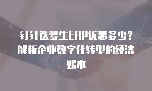 钉钉迭梦生ERP优惠多少？解析企业数字化转型的经济账本