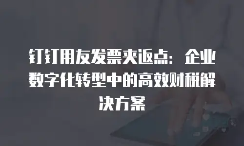 钉钉用友发票夹返点：企业数字化转型中的高效财税解决方案