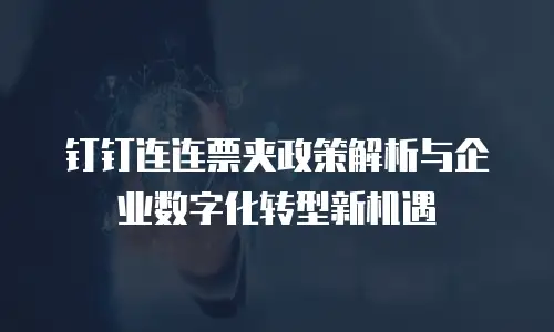 钉钉连连票夹政策解析与企业数字化转型新机遇