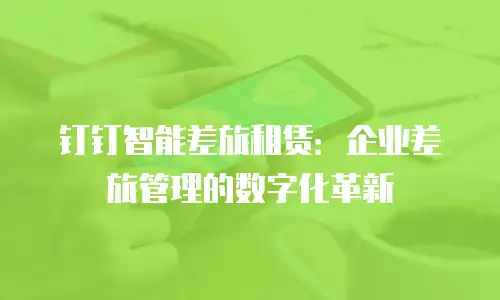 钉钉智能差旅租赁：企业差旅管理的数字化革新