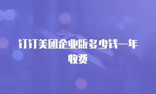 钉钉美团企业版多少钱一年收费