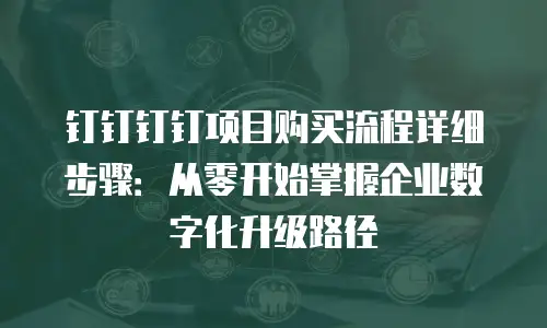 钉钉钉钉项目购买流程详细步骤：从零开始掌握企业数字化升级路径