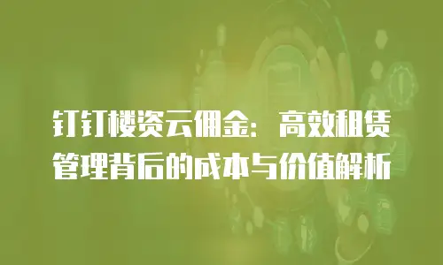 钉钉楼资云佣金：高效租赁管理背后的成本与价值解析