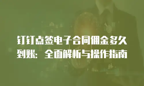钉钉点签电子合同佣金多久到账：全面解析与操作指南
