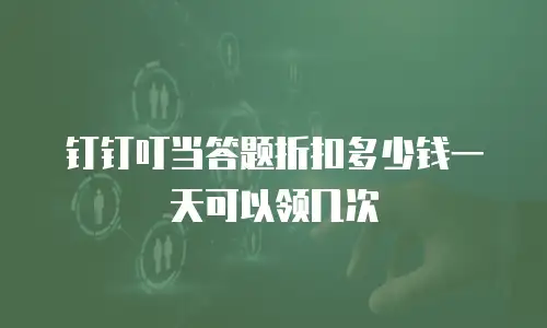 钉钉叮当答题折扣多少钱一天可以领几次