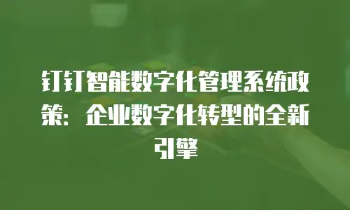 钉钉智能数字化管理系统政策：企业数字化转型的全新引擎