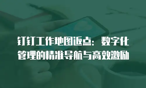 钉钉工作地图返点：数字化管理的精准导航与高效激励