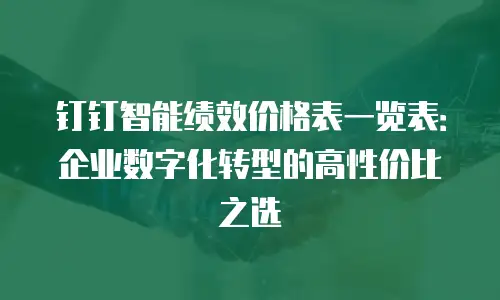钉钉智能绩效价格表一览表：企业数字化转型的高性价比之选