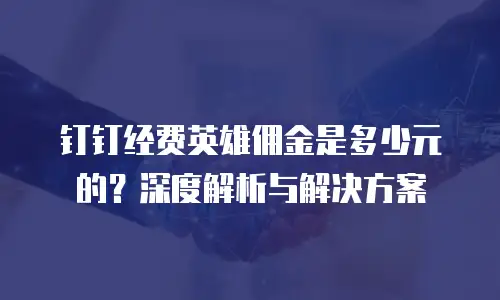 钉钉经费英雄佣金是多少元的？深度解析与解决方案