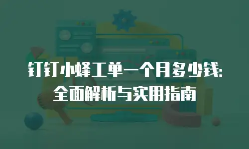 钉钉小蜂工单一个月多少钱：全面解析与实用指南